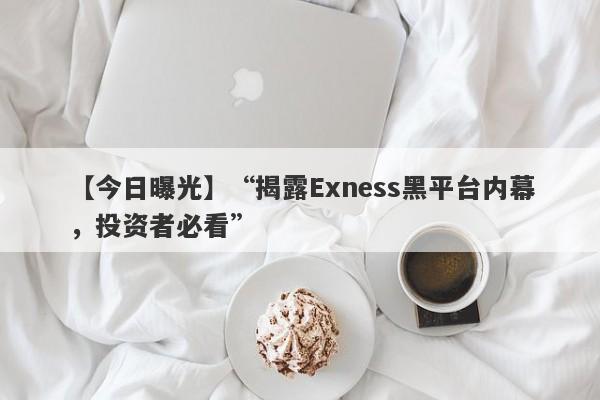 【今日曝光】“揭露Exness黑平台内幕，投资者必看”-第1张图片-要懂汇