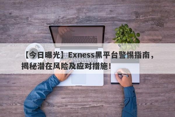 【今日曝光】Exness黑平台警惕指南，揭秘潜在风险及应对措施！-第1张图片-要懂汇