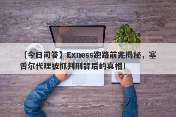 【今日问答】Exness跑路前兆揭秘，塞舌尔代理被抓判刑背后的真相！-第1张图片-要懂汇