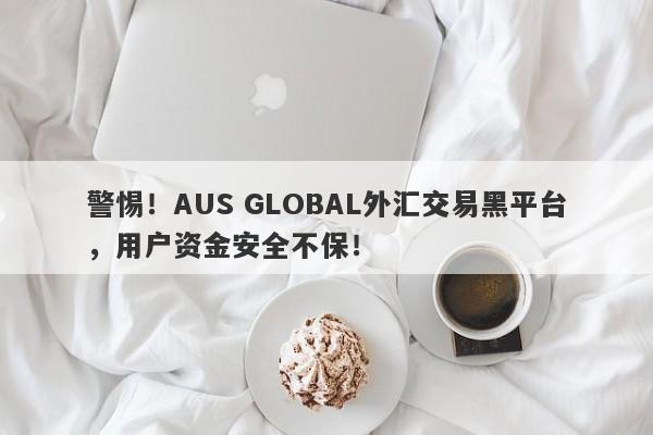 警惕！AUS GLOBAL外汇交易黑平台，用户资金安全不保！-第1张图片-要懂汇