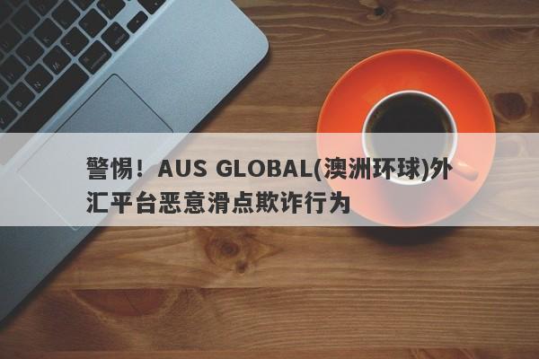 警惕！AUS GLOBAL(澳洲环球)外汇平台恶意滑点欺诈行为-第1张图片-要懂汇