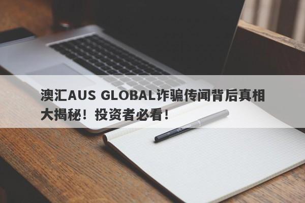 澳汇AUS GLOBAL诈骗传闻背后真相大揭秘！投资者必看！-第1张图片-要懂汇