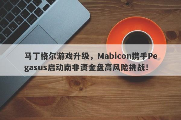 马丁格尔游戏升级，Mabicon携手Pegasus启动南非资金盘高风险挑战！-第1张图片-要懂汇