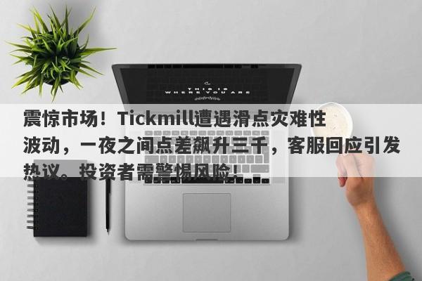 震惊市场！Tickmill遭遇滑点灾难性波动，一夜之间点差飙升三千，客服回应引发热议。投资者需警惕风险！-第1张图片-要懂汇