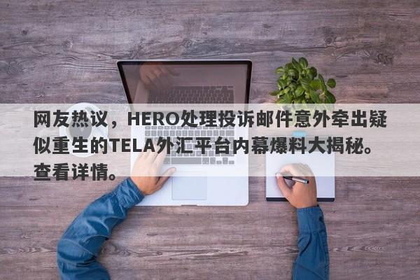 网友热议，HERO处理投诉邮件意外牵出疑似重生的TELA外汇平台内幕爆料大揭秘。查看详情。-第1张图片-要懂汇