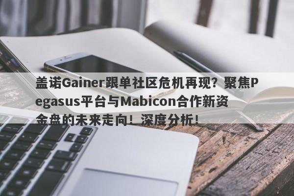 盖诺Gainer跟单社区危机再现？聚焦Pegasus平台与Mabicon合作新资金盘的未来走向！深度分析！-第1张图片-要懂汇