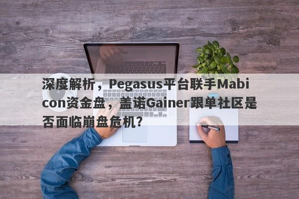 深度解析，Pegasus平台联手Mabicon资金盘，盖诺Gainer跟单社区是否面临崩盘危机？-第1张图片-要懂汇