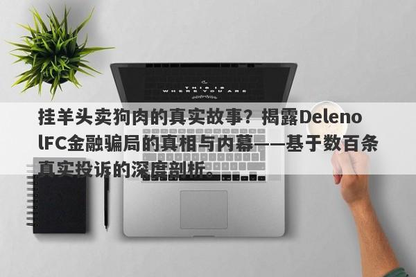 挂羊头卖狗肉的真实故事？揭露DelenolFC金融骗局的真相与内幕——基于数百条真实投诉的深度剖析。-第1张图片-要懂汇