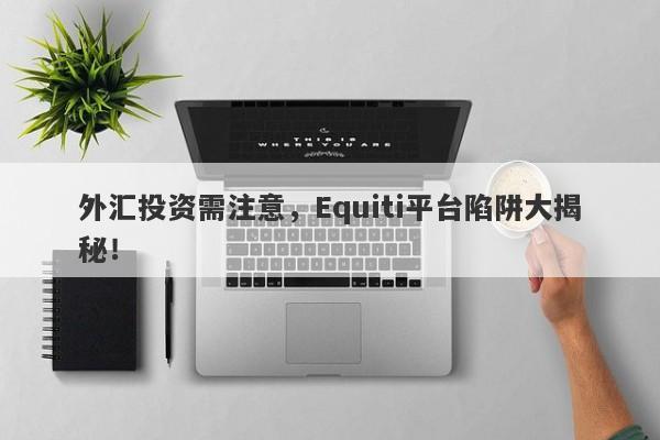 外汇投资需注意，Equiti平台陷阱大揭秘！-第1张图片-要懂汇