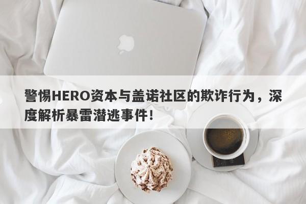 警惕HERO资本与盖诺社区的欺诈行为，深度解析暴雷潜逃事件！-第1张图片-要懂汇