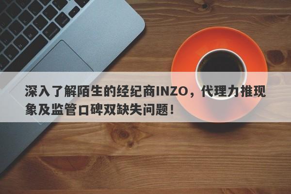 深入了解陌生的经纪商INZO，代理力推现象及监管口碑双缺失问题！-第1张图片-要懂汇