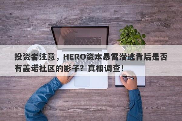 投资者注意，HERO资本暴雷潜逃背后是否有盖诺社区的影子？真相调查！-第1张图片-要懂汇