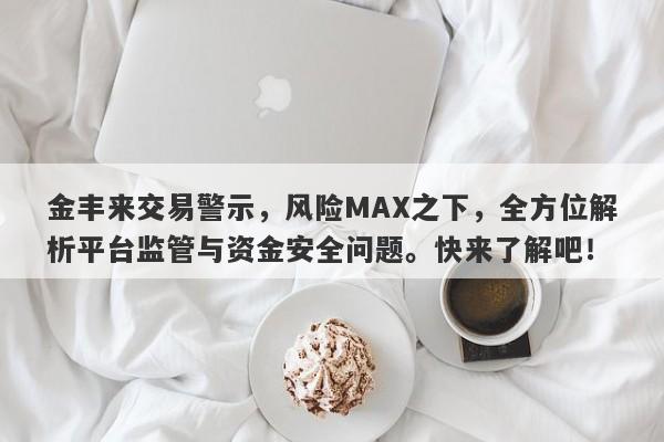 金丰来交易警示，风险MAX之下，全方位解析平台监管与资金安全问题。快来了解吧！-第1张图片-要懂汇