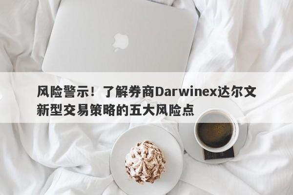 风险警示！了解券商Darwinex达尔文新型交易策略的五大风险点-第1张图片-要懂汇