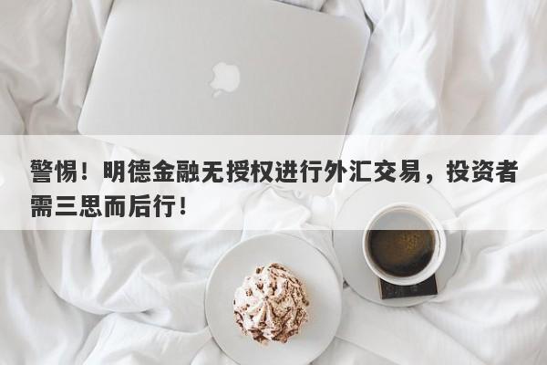 警惕！明德金融无授权进行外汇交易，投资者需三思而后行！-第1张图片-要懂汇