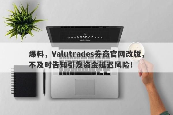 爆料，Valutrades券商官网改版，不及时告知引发资金延迟风险！-第1张图片-要懂汇