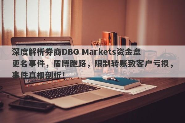 深度解析券商DBG Markets资金盘更名事件，盾博跑路，限制转账致客户亏损，事件真相剖析！-第1张图片-要懂汇