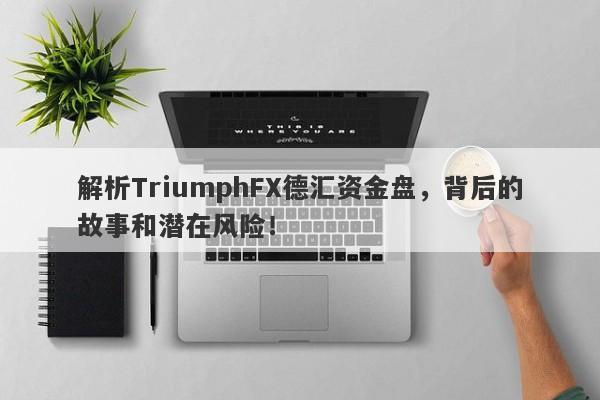 解析TriumphFX德汇资金盘，背后的故事和潜在风险！-第1张图片-要懂汇