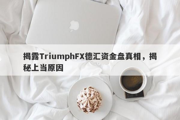 揭露TriumphFX德汇资金盘真相，揭秘上当原因-第1张图片-要懂汇