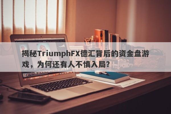 揭秘TriumphFX德汇背后的资金盘游戏，为何还有人不慎入局？-第1张图片-要懂汇