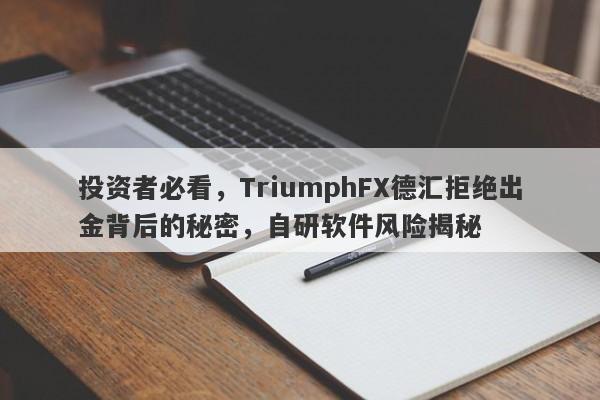 投资者必看，TriumphFX德汇拒绝出金背后的秘密，自研软件风险揭秘-第1张图片-要懂汇