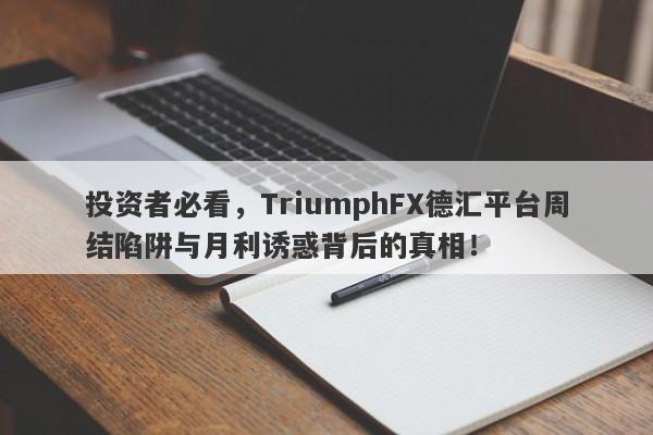 投资者必看，TriumphFX德汇平台周结陷阱与月利诱惑背后的真相！-第1张图片-要懂汇