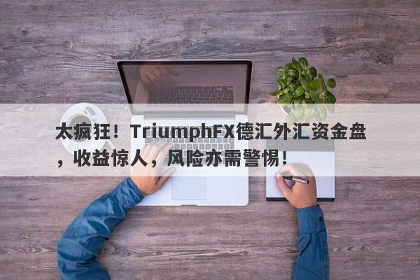 太疯狂！TriumphFX德汇外汇资金盘，收益惊人，风险亦需警惕！-第1张图片-要懂汇