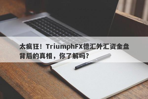 太疯狂！TriumphFX德汇外汇资金盘背后的真相，你了解吗？-第1张图片-要懂汇