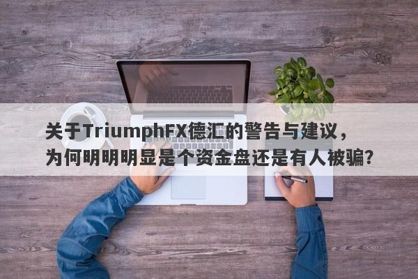 关于TriumphFX德汇的警告与建议，为何明明明显是个资金盘还是有人被骗？-第1张图片-要懂汇