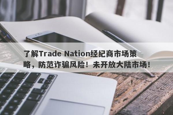 了解Trade Nation经纪商市场策略，防范诈骗风险！未开放大陆市场！-第1张图片-要懂汇