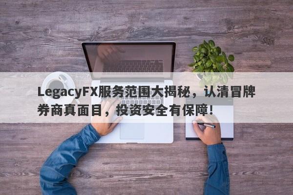 LegacyFX服务范围大揭秘，认清冒牌券商真面目，投资安全有保障！-第1张图片-要懂汇