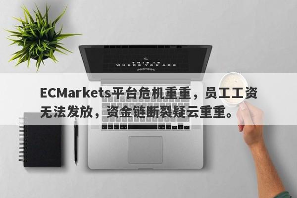 ECMarkets平台危机重重，员工工资无法发放，资金链断裂疑云重重。-第1张图片-要懂汇