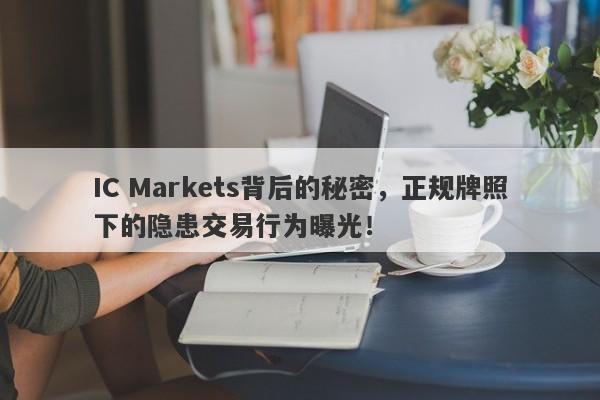 IC Markets背后的秘密，正规牌照下的隐患交易行为曝光！-第1张图片-要懂汇