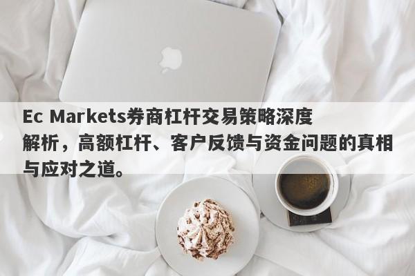 Ec Markets券商杠杆交易策略深度解析，高额杠杆、客户反馈与资金问题的真相与应对之道。-第1张图片-要懂汇