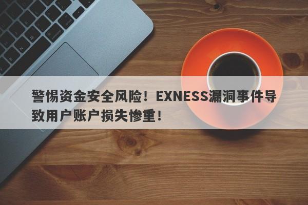 警惕资金安全风险！EXNESS漏洞事件导致用户账户损失惨重！-第1张图片-要懂汇