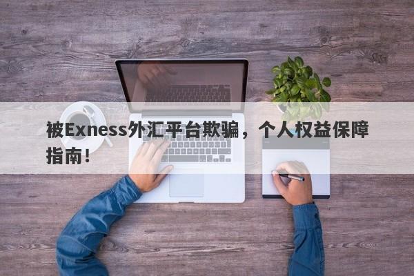 被Exness外汇平台欺骗，个人权益保障指南！-第1张图片-要懂汇