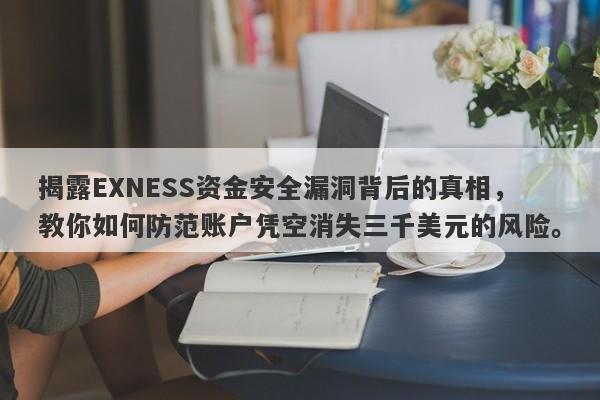 揭露EXNESS资金安全漏洞背后的真相，教你如何防范账户凭空消失三千美元的风险。-第1张图片-要懂汇