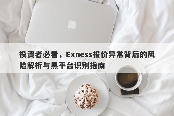 投资者必看，Exness报价异常背后的风险解析与黑平台识别指南-第1张图片-要懂汇