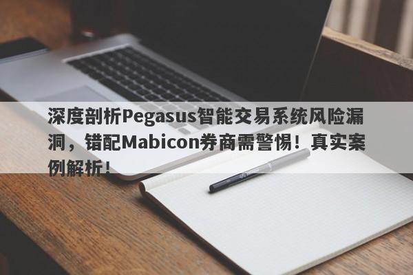 深度剖析Pegasus智能交易系统风险漏洞，错配Mabicon券商需警惕！真实案例解析！-第1张图片-要懂汇