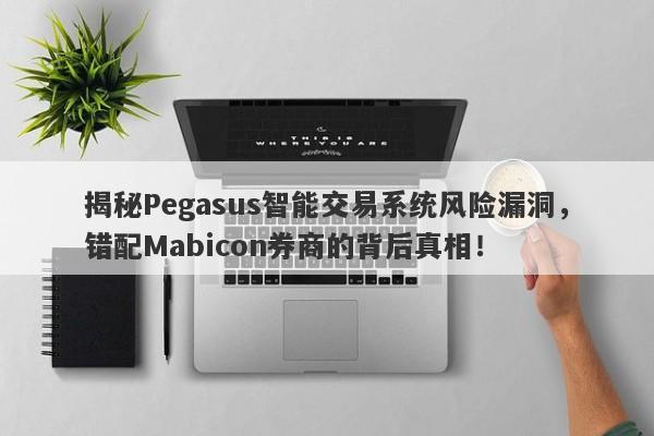 揭秘Pegasus智能交易系统风险漏洞，错配Mabicon券商的背后真相！-第1张图片-要懂汇