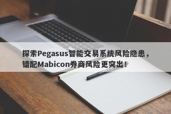 探索Pegasus智能交易系统风险隐患，错配Mabicon券商风险更突出！-第1张图片-要懂汇