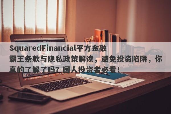 SquaredFinancial平方金融霸王条款与隐私政策解读，避免投资陷阱，你真的了解了吗？国人投资者必看！-第1张图片-要懂汇