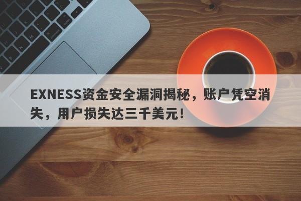 EXNESS资金安全漏洞揭秘，账户凭空消失，用户损失达三千美元！-第1张图片-要懂汇