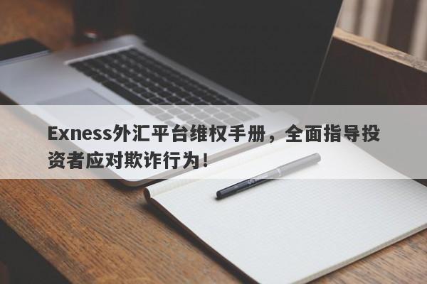 Exness外汇平台维权手册，全面指导投资者应对欺诈行为！-第1张图片-要懂汇