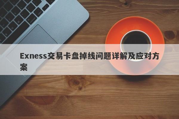 Exness交易卡盘掉线问题详解及应对方案-第1张图片-要懂汇