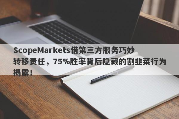 ScopeMarkets借第三方服务巧妙转移责任，75%胜率背后隐藏的割韭菜行为揭露！-第1张图片-要懂汇