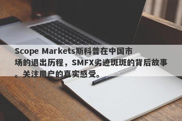 Scope Markets斯科普在中国市场的退出历程，SMFX劣迹斑斑的背后故事。关注用户的真实感受。-第1张图片-要懂汇