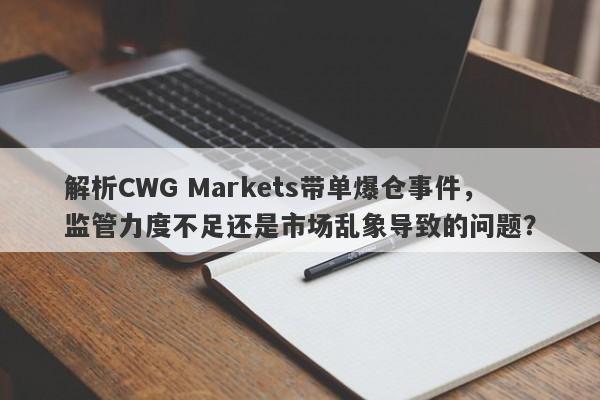 解析CWG Markets带单爆仓事件，监管力度不足还是市场乱象导致的问题？-第1张图片-要懂汇