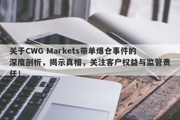 关于CWG Markets带单爆仓事件的深度剖析，揭示真相，关注客户权益与监管责任！-第1张图片-要懂汇