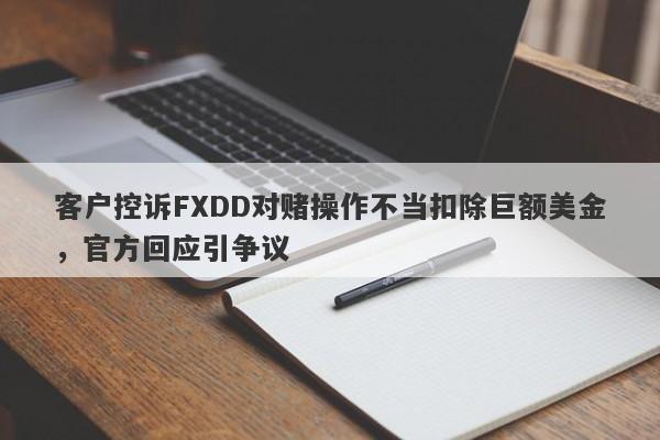 客户控诉FXDD对赌操作不当扣除巨额美金，官方回应引争议-第1张图片-要懂汇